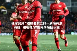 独家实测“边锋老友二打一到底有没有挂”透视挂!详细分享装挂步骤