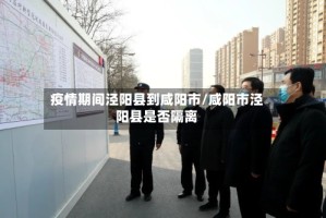 疫情期间泾阳县到咸阳市/咸阳市泾阳县是否隔离