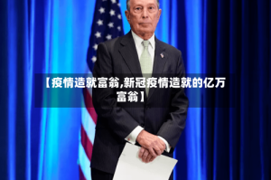 【疫情造就富翁,新冠疫情造就的亿万富翁】