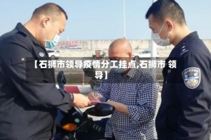 【石狮市领导疫情分工挂点,石狮市 领导】