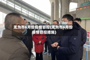无为市6月份疫情管控(无为市6月份疫情管控措施)