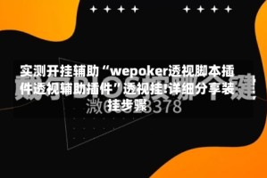 实测开挂辅助“wepoker透视脚本插件透视辅助插件”透视挂!详细分享装挂步骤