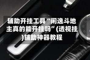 辅助开挂工具“闲逸斗地主真的能开挂吗”(透视挂)辅助神器教程