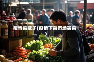 疫情菜贩子(疫情下菜市场买菜)