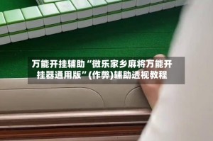 万能开挂辅助“微乐家乡麻将万能开挂器通用版”(作弊)辅助透视教程