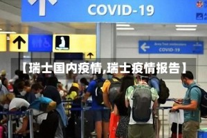 【瑞士国内疫情,瑞士疫情报告】