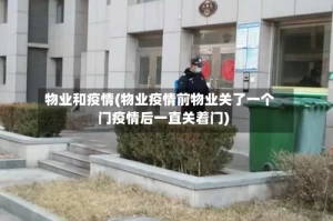 物业和疫情(物业疫情前物业关了一个门疫情后一直关着门)