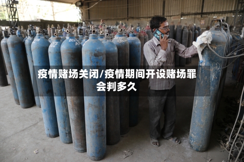 疫情赌场关闭/疫情期间开设赌场罪会判多久-第3张图片