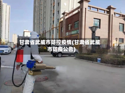 甘肃省武威市防控疫情(甘肃省武威市防疫公告)-第2张图片
