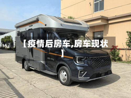 【疫情后房车,房车现状】-第1张图片