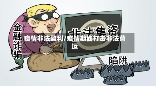 疫情非法盈利/疫情期间打击非法营运-第1张图片