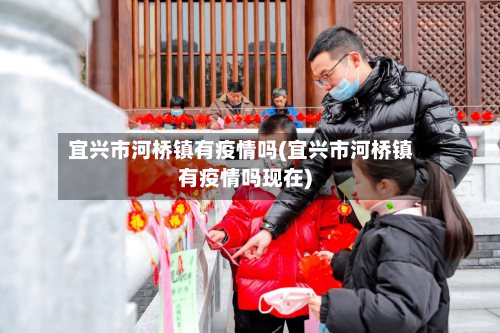 宜兴市河桥镇有疫情吗(宜兴市河桥镇有疫情吗现在)-第1张图片