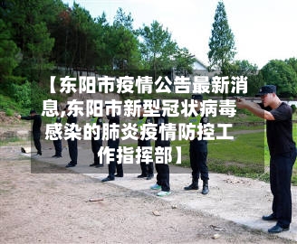 【东阳市疫情公告最新消息,东阳市新型冠状病毒感染的肺炎疫情防控工作指挥部】-第2张图片