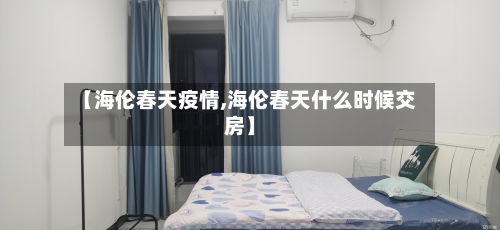 【海伦春天疫情,海伦春天什么时候交房】-第1张图片