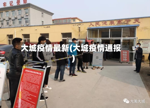 大城疫情最新(大城疫情通报)-第2张图片