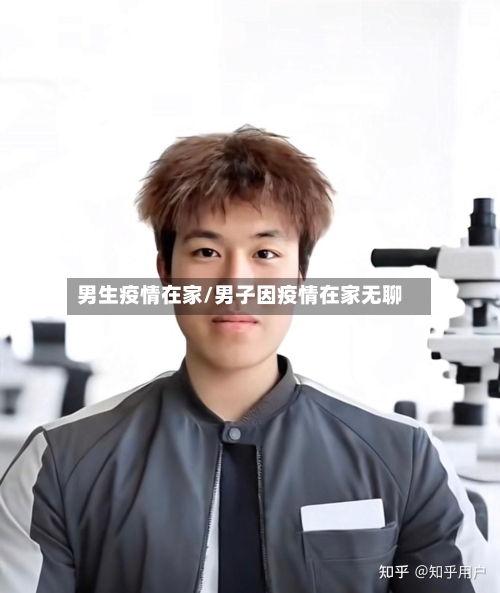 男生疫情在家/男子因疫情在家无聊-第2张图片