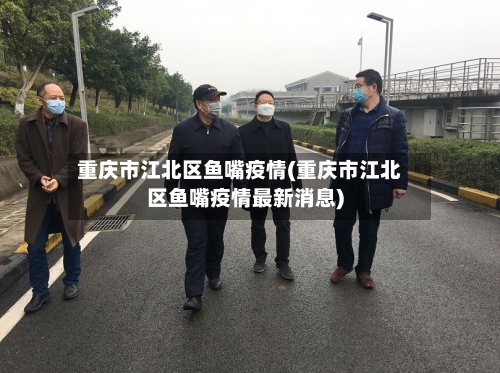 重庆市江北区鱼嘴疫情(重庆市江北区鱼嘴疫情最新消息)-第1张图片