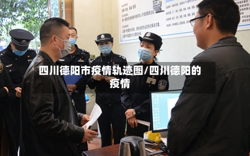 四川德阳市疫情轨迹图/四川德阳的疫情-第1张图片