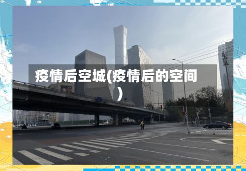 疫情后空城(疫情后的空间)-第3张图片