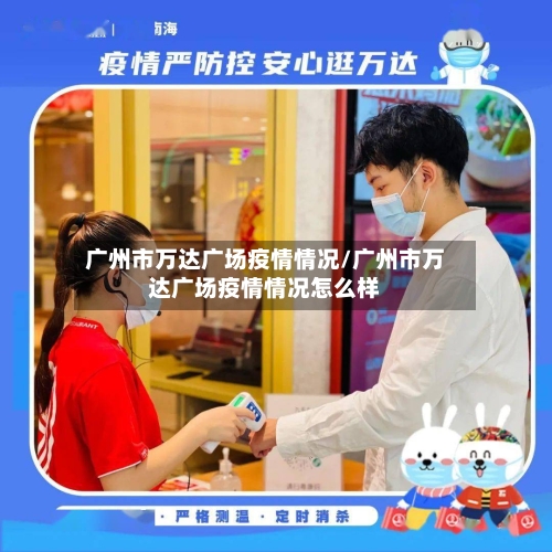 广州市万达广场疫情情况/广州市万达广场疫情情况怎么样-第1张图片
