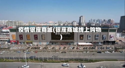疫情银座商城(银座商城线上购物)-第2张图片