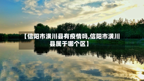 【信阳市潢川县有疫情吗,信阳市潢川县属于哪个区】-第1张图片