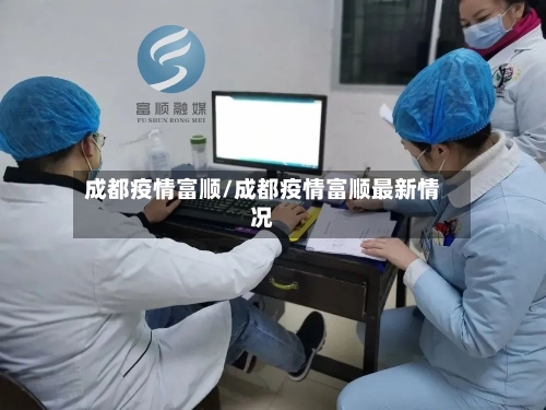 成都疫情富顺/成都疫情富顺最新情况-第2张图片