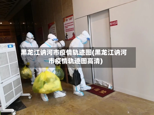 黑龙江讷河市疫情轨迹图(黑龙江讷河市疫情轨迹图高清)-第2张图片