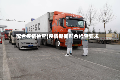 配合疫情检查(疫情期间配合检查要求)-第1张图片