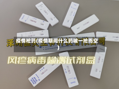 疫情枪药(疫情期间什么药被一抢而空)-第2张图片