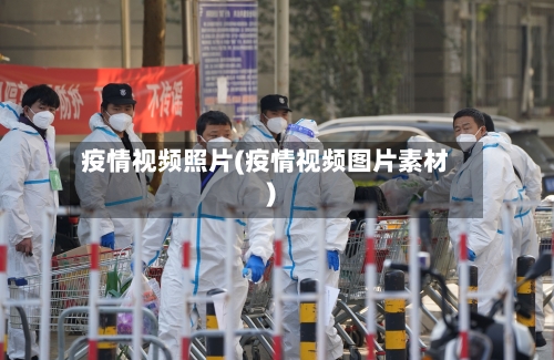 疫情视频照片(疫情视频图片素材)-第1张图片
