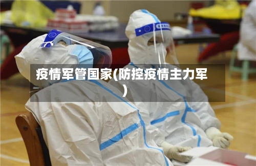 疫情军管国家(防控疫情主力军)-第2张图片