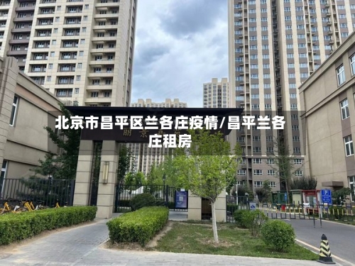 北京市昌平区兰各庄疫情/昌平兰各庄租房-第1张图片