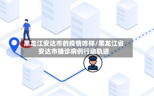 黑龙江安达市的疫情咋样/黑龙江省安达市确诊病例行动轨迹-第1张图片