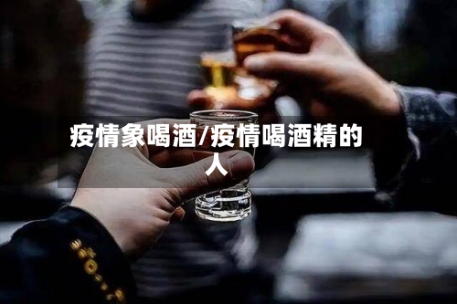 疫情象喝酒/疫情喝酒精的人-第2张图片
