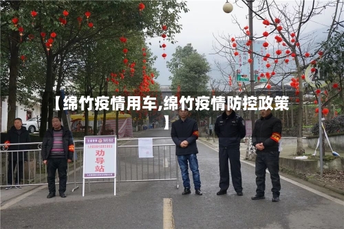 【绵竹疫情用车,绵竹疫情防控政策】-第1张图片