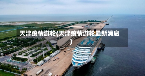 天津疫情游轮(天津疫情游轮最新消息)-第3张图片