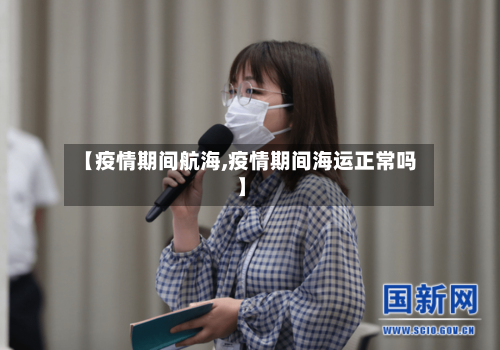 【疫情期间航海,疫情期间海运正常吗】-第3张图片