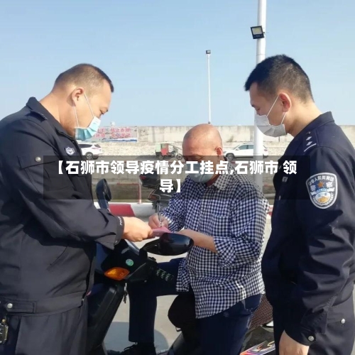 【石狮市领导疫情分工挂点,石狮市 领导】-第1张图片
