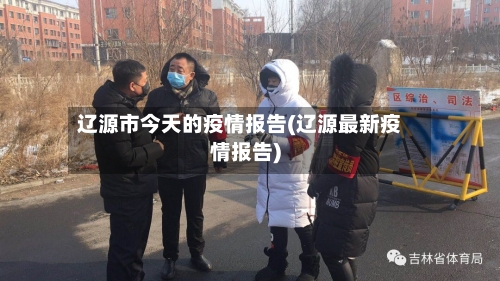 辽源市今天的疫情报告(辽源最新疫情报告)-第2张图片