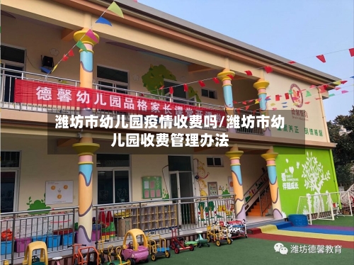 潍坊市幼儿园疫情收费吗/潍坊市幼儿园收费管理办法-第1张图片