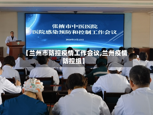 【兰州市防控疫情工作会议,兰州疫情防控组】-第1张图片