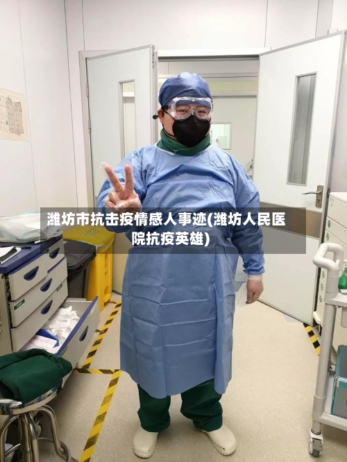 潍坊市抗击疫情感人事迹(潍坊人民医院抗疫英雄)-第1张图片