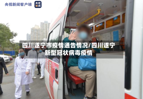 四川遂宁市疫情通告情况/四川遂宁新型冠状病毒疫情-第1张图片