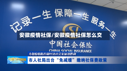 安徽疫情社保/安徽疫情社保怎么交-第1张图片