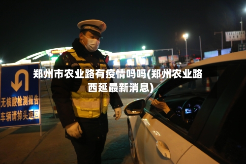 郑州市农业路有疫情吗吗(郑州农业路西延最新消息)-第1张图片