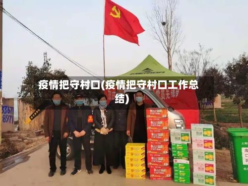 疫情把守村口(疫情把守村口工作总结)-第1张图片