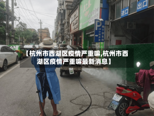 【杭州市西湖区疫情严重嘛,杭州市西湖区疫情严重嘛最新消息】-第2张图片