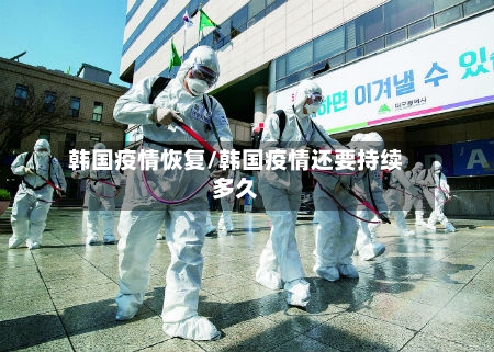 韩国疫情恢复/韩国疫情还要持续多久-第2张图片