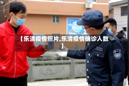 【乐清疫情照片,乐清疫情确诊人数】-第1张图片